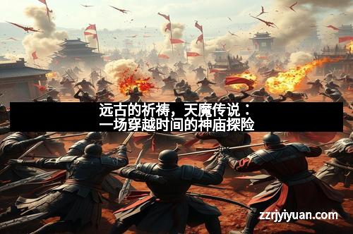 远古的祈祷，天魔传说：一场穿越时间的神庙探险